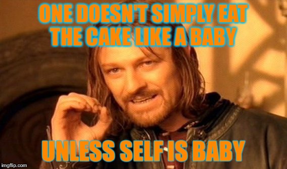 One Does Not Simply | ONE DOESN'T SIMPLY EAT THE CAKE LIKE A BABY; UNLESS SELF IS BABY | image tagged in memes,one does not simply | made w/ Imgflip meme maker