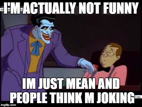 I'M ACTUALLY NOT FUNNY; IM JUST MEAN AND PEOPLE THINK M JOKING | image tagged in joker,batman slapping robin | made w/ Imgflip meme maker