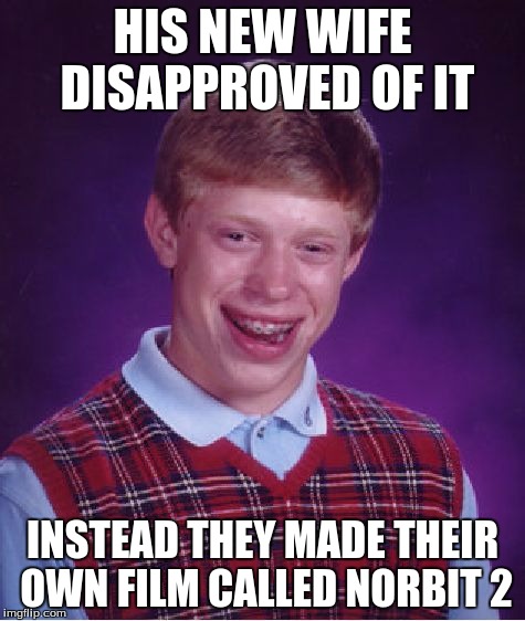 HIS NEW WIFE DISAPPROVED OF IT INSTEAD THEY MADE THEIR OWN FILM CALLED NORBIT 2 | image tagged in memes,bad luck brian | made w/ Imgflip meme maker