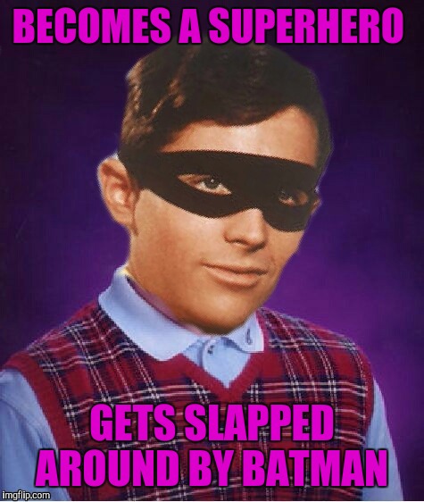 Poor Brian...Robin.  | BECOMES A SUPERHERO; GETS SLAPPED AROUND BY BATMAN | image tagged in batman slapping robin,bad luck brian | made w/ Imgflip meme maker
