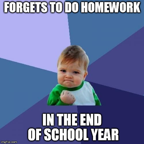 Success Kid Meme | FORGETS TO DO HOMEWORK; IN THE END OF SCHOOL YEAR | image tagged in memes,success kid | made w/ Imgflip meme maker