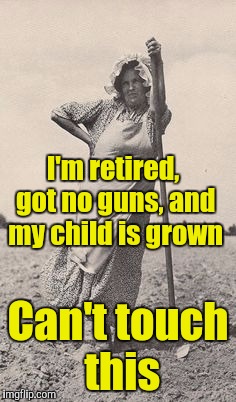 Woman Farmer | I'm retired, got no guns, and my child is grown Can't touch this | image tagged in woman farmer | made w/ Imgflip meme maker