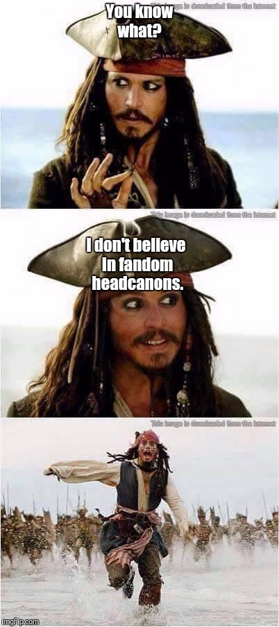 jack sparrow run | You know what? I don't believe in fandom headcanons. | image tagged in jack sparrow run | made w/ Imgflip meme maker