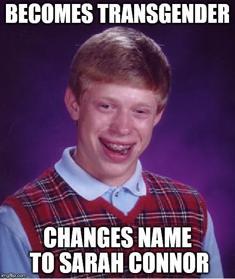 Bad Luck Brian | BECOMES TRANSGENDER; CHANGES NAME TO SARAH CONNOR | image tagged in memes,bad luck brian | made w/ Imgflip meme maker