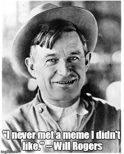 Famous Quotes | "I never met a meme I didn't like." -- Will Rogers | image tagged in will rogers,memes | made w/ Imgflip meme maker
