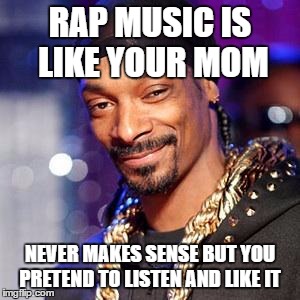 Snoop dogg | RAP MUSIC IS LIKE YOUR MOM; NEVER MAKES SENSE BUT YOU PRETEND TO LISTEN AND LIKE IT | image tagged in snoop dogg | made w/ Imgflip meme maker