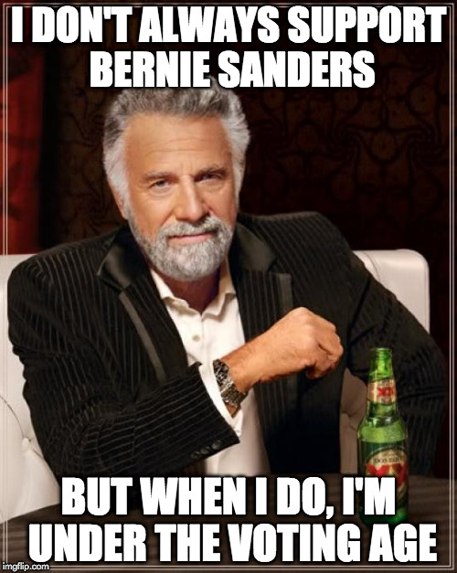 A good portion of his supporters are under 18 | I DON'T ALWAYS SUPPORT BERNIE SANDERS; BUT WHEN I DO, I'M UNDER THE VOTING AGE | image tagged in memes,the most interesting man in the world,bernie sanders | made w/ Imgflip meme maker