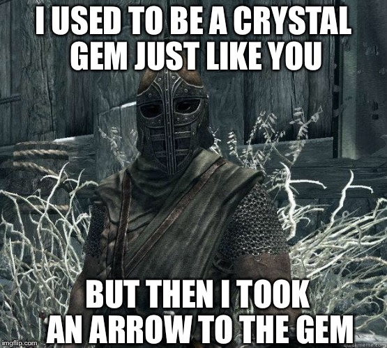 SkyrimGuard | I USED TO BE A CRYSTAL GEM JUST LIKE YOU; BUT THEN I TOOK AN ARROW TO THE GEM | image tagged in skyrimguard | made w/ Imgflip meme maker