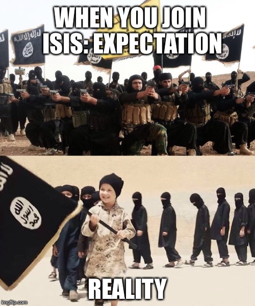 ISIS MEME | WHEN YOU JOIN ISIS: EXPECTATION; REALITY | image tagged in isis extremists,isis joke,islamic state | made w/ Imgflip meme maker
