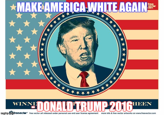 This should be his new campaign slogan  | MAKE AMERICA WHITE AGAIN; - DONALD TRUMP 2016 | image tagged in trump for pres,donald trump,trump 2016,election 2016,memes | made w/ Imgflip meme maker