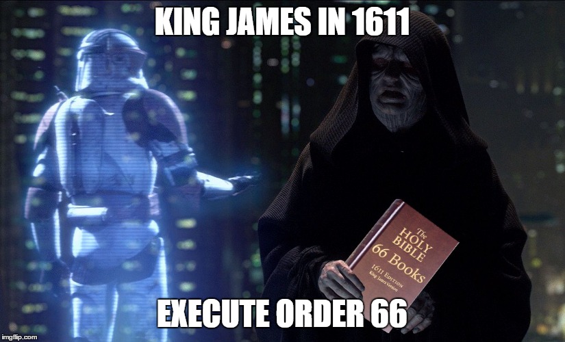 King James in 1611 when the establishment decided in it final move to reduce the Bible to 66 books. | KING JAMES IN 1611; EXECUTE ORDER 66 | image tagged in kjv 66 execute order | made w/ Imgflip meme maker