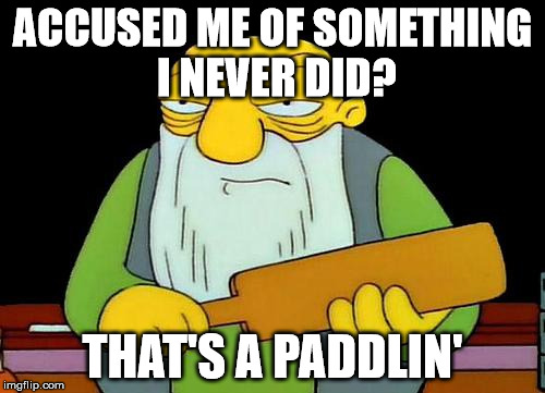 That's a paddlin' | ACCUSED ME OF SOMETHING I NEVER DID? THAT'S A PADDLIN' | image tagged in memes,that's a paddlin' | made w/ Imgflip meme maker
