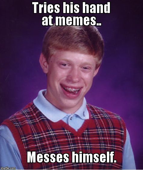 Bad Luck Brian | Tries his hand at memes.. Messes himself. | image tagged in memes,bad luck brian | made w/ Imgflip meme maker