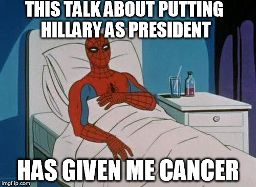 Stop The Insanity | THIS TALK ABOUT PUTTING HILLARY AS PRESIDENT; HAS GIVEN ME CANCER | image tagged in memes,spiderman hospital,spiderman,hillary clinton | made w/ Imgflip meme maker