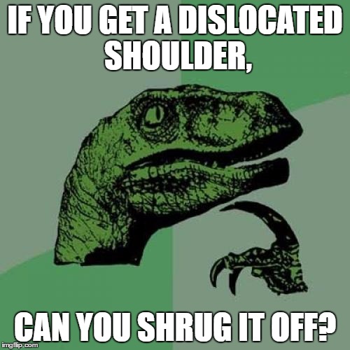 Reading a book. Got philosophical. | IF YOU GET A DISLOCATED SHOULDER, CAN YOU SHRUG IT OFF? | image tagged in memes,philosoraptor | made w/ Imgflip meme maker