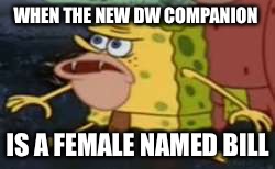WHEN THE NEW DW COMPANION; IS A FEMALE NAMED BILL | image tagged in doctor who | made w/ Imgflip meme maker