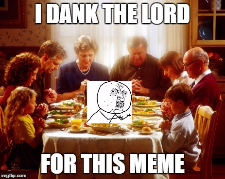 Don't we all? | I DANK THE LORD; FOR THIS MEME | image tagged in original meme | made w/ Imgflip meme maker