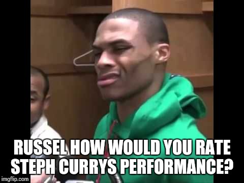 Russel Westbrook | RUSSEL HOW WOULD YOU RATE STEPH CURRYS PERFORMANCE? | image tagged in russel westbrook | made w/ Imgflip meme maker