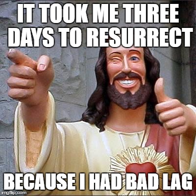 Buddy Christ Meme | IT TOOK ME THREE DAYS TO RESURRECT; BECAUSE I HAD BAD LAG | image tagged in memes,buddy christ | made w/ Imgflip meme maker