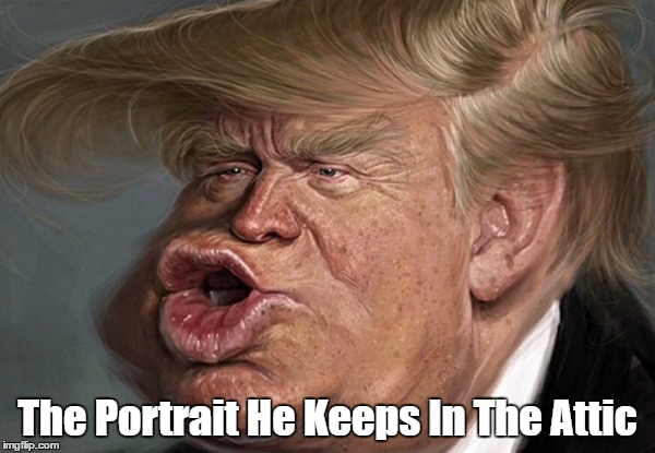 "The Portrait Trump Keeps In The Attic" | The Portrait He Keeps In The Attic | image tagged in trump,oscar wilde,the picture of dorian gray,picture in the attic,portrait in the attic | made w/ Imgflip meme maker