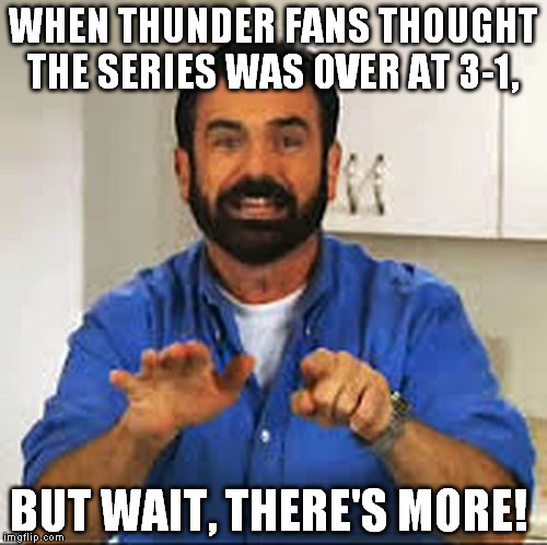 WHEN THUNDER FANS THOUGHT THE SERIES WAS OVER AT 3-1, BUT WAIT, THERE'S MORE! | image tagged in billy mays,funny memes,memes,funny | made w/ Imgflip meme maker