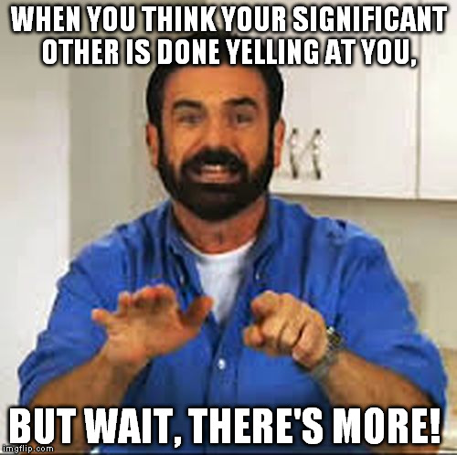 WHEN YOU THINK YOUR SIGNIFICANT OTHER IS DONE YELLING AT YOU, BUT WAIT, THERE'S MORE! | image tagged in billy mays,funny memes,memes,funny | made w/ Imgflip meme maker