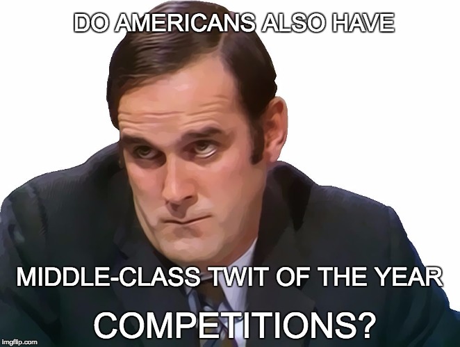 John Cleese | DO AMERICANS ALSO HAVE; MIDDLE-CLASS TWIT OF THE YEAR; COMPETITIONS? | image tagged in john cleese | made w/ Imgflip meme maker