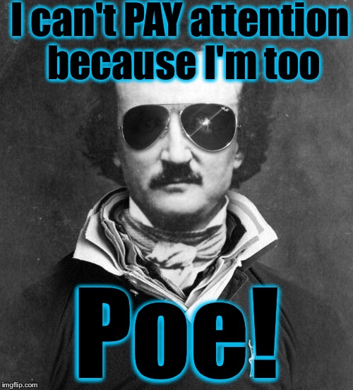Poe | I can't PAY attention because I'm too; Poe! | image tagged in edgar allan poe large,memes,funny,evilmandoevil | made w/ Imgflip meme maker
