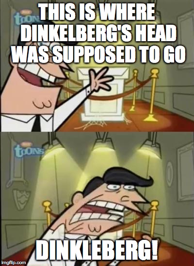 Fairly odd parents | THIS IS WHERE DINKELBERG'S HEAD WAS SUPPOSED TO GO; DINKLEBERG! | image tagged in fairly odd parents | made w/ Imgflip meme maker