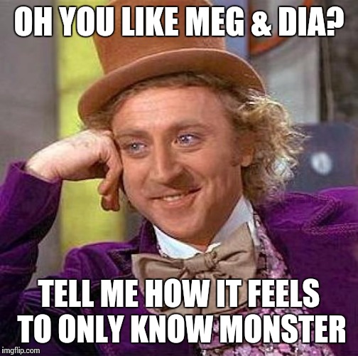 Creepy Condescending Wonka | OH YOU LIKE MEG & DIA? TELL ME HOW IT FEELS TO ONLY KNOW MONSTER | image tagged in memes,creepy condescending wonka | made w/ Imgflip meme maker