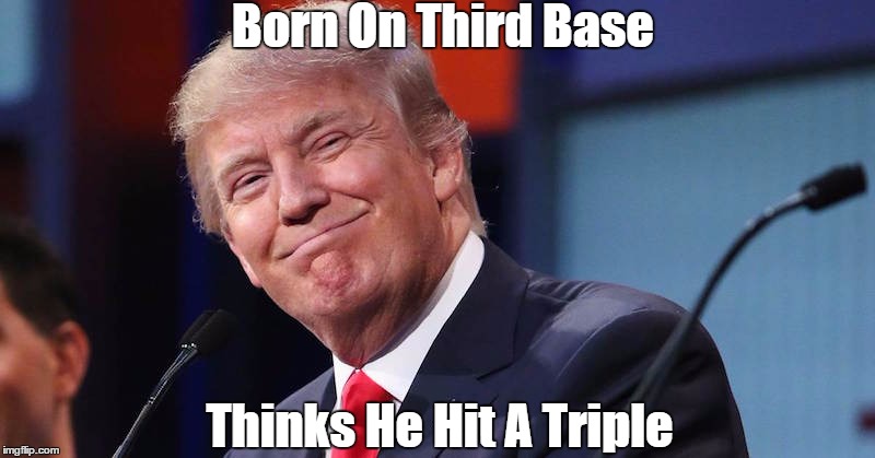 "Born On Third Base" | Born On Third Base; Thinks He Hit A Triple | image tagged in third base,triple,trump | made w/ Imgflip meme maker