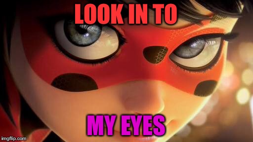 Look..... | LOOK IN TO; MY EYES | image tagged in miraculous ladybug | made w/ Imgflip meme maker