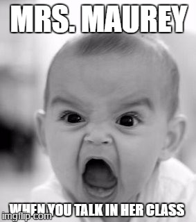 Angry Baby | MRS. MAUREY; WHEN YOU TALK IN HER CLASS | image tagged in memes,angry baby | made w/ Imgflip meme maker