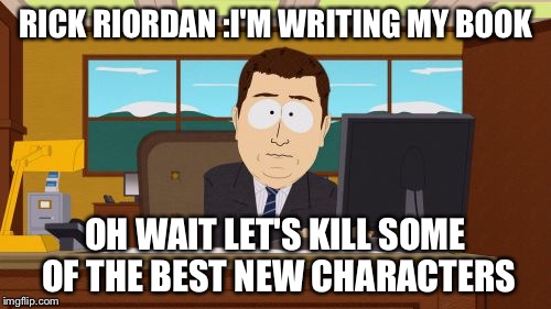Aaaaand Its Gone Meme | RICK RIORDAN :I'M WRITING MY BOOK; OH WAIT LET'S KILL SOME OF THE BEST NEW CHARACTERS | image tagged in memes,aaaaand its gone | made w/ Imgflip meme maker
