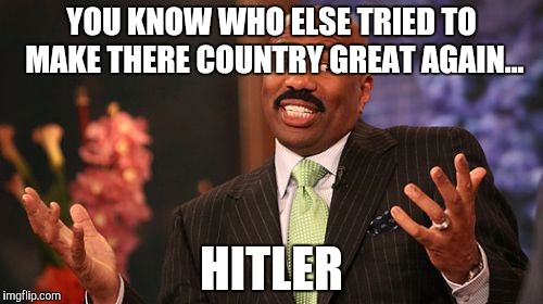Steve Harvey | YOU KNOW WHO ELSE TRIED TO MAKE THERE COUNTRY GREAT AGAIN... HITLER | image tagged in memes,steve harvey | made w/ Imgflip meme maker