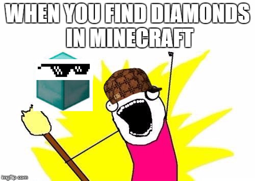 X All The Y Meme | WHEN YOU FIND DIAMONDS IN MINECRAFT | image tagged in memes,x all the y,scumbag | made w/ Imgflip meme maker