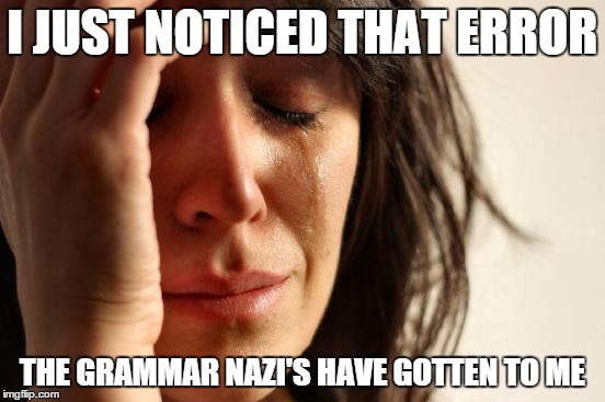 First World Problems Meme | I JUST NOTICED THAT ERROR THE GRAMMAR NAZI'S HAVE GOTTEN TO ME | image tagged in memes,first world problems | made w/ Imgflip meme maker