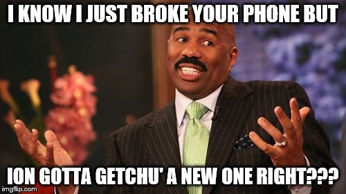 *drops phone in water*  | I KNOW I JUST BROKE YOUR PHONE BUT; ION GOTTA GETCHU' A NEW ONE RIGHT??? | image tagged in memes,steve harvey | made w/ Imgflip meme maker
