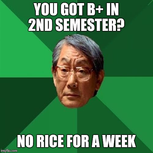 High Expectations Asian Father | YOU GOT B+ IN 2ND SEMESTER? NO RICE FOR A WEEK | image tagged in memes,high expectations asian father | made w/ Imgflip meme maker