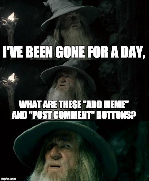 What did I miss? | I'VE BEEN GONE FOR A DAY, WHAT ARE THESE "ADD MEME" AND "POST COMMENT" BUTTONS? | image tagged in memes,confused gandalf | made w/ Imgflip meme maker