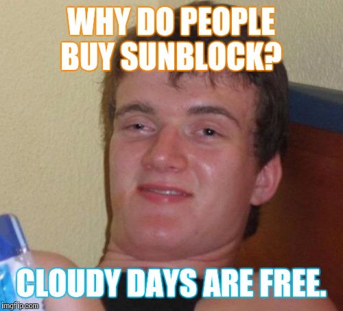 10 Guy | WHY DO PEOPLE BUY SUNBLOCK? CLOUDY DAYS ARE FREE. | image tagged in memes,10 guy | made w/ Imgflip meme maker