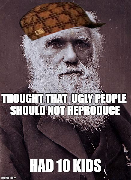 darwin approved | THOUGHT THAT  UGLY PEOPLE SHOULD NOT REPRODUCE; HAD 10 KIDS | image tagged in darwin approved,scumbag,kids,ugly | made w/ Imgflip meme maker