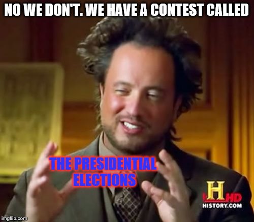 Ancient Aliens Meme | NO WE DON'T. WE HAVE A CONTEST CALLED THE PRESIDENTIAL ELECTIONS | image tagged in memes,ancient aliens | made w/ Imgflip meme maker