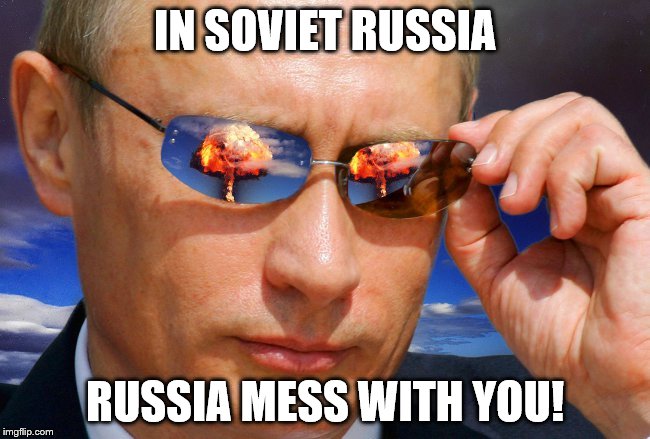 Putin Nuke | IN SOVIET RUSSIA RUSSIA MESS WITH YOU! | image tagged in putin nuke | made w/ Imgflip meme maker