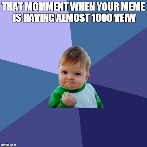 Success Kid Meme | THAT MOMMENT WHEN YOUR MEME IS HAVING ALMOST 1000 VEIW | image tagged in memes,success kid | made w/ Imgflip meme maker
