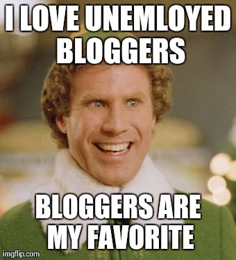 Buddy The Elf Meme | I LOVE UNEMLOYED BLOGGERS BLOGGERS ARE MY FAVORITE | image tagged in memes,buddy the elf | made w/ Imgflip meme maker