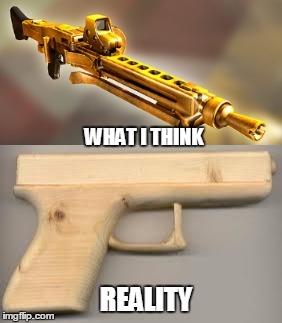 weapons | WHAT I THINK; REALITY | image tagged in weapons,thinking | made w/ Imgflip meme maker