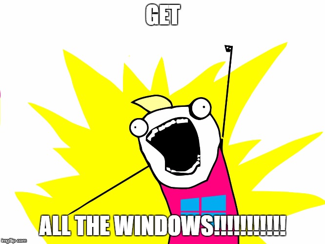 windows all the things | GET; ALL THE WINDOWS!!!!!!!!!!! | image tagged in windows all the things | made w/ Imgflip meme maker