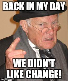 Back In My Day Meme | BACK IN MY DAY WE DIDN'T LIKE CHANGE! | image tagged in memes,back in my day | made w/ Imgflip meme maker