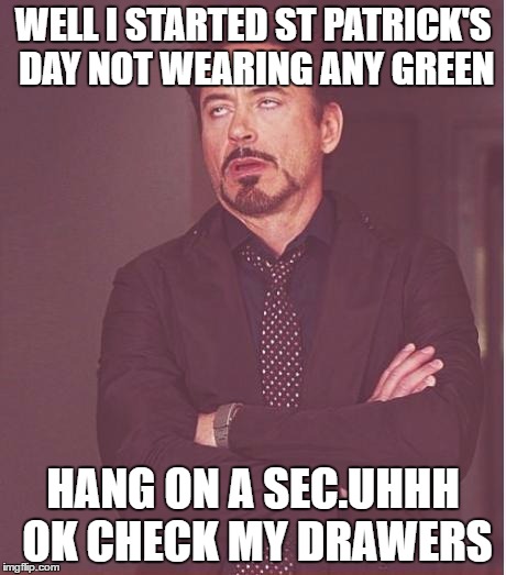 Face You Make Robert Downey Jr Meme | WELL I STARTED ST PATRICK'S DAY NOT WEARING ANY GREEN; HANG ON A SEC.UHHH OK CHECK MY DRAWERS | image tagged in memes,face you make robert downey jr | made w/ Imgflip meme maker